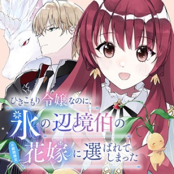 ひきこもり令嬢なのに、氷の辺境伯の花嫁(※期間限定)に選ばれてしまった