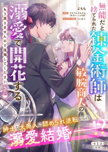 無能だと捨てられた錬金術師は敏腕商人の溺愛で開花する ～もう戻りませんので後悔してください～